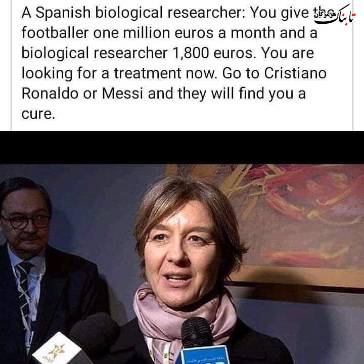 ‏یک دانشمند اسپانیایی: شما ماهانه یک میلیون یورو به فوتبالیستها میدهید و ۱۸۰۰ یورو به یک محقق بیولوژی. اکنون که درمان می‌خواهید، نزد رونالدو و مسی بروید